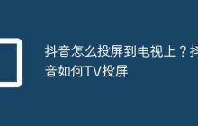 抖音怎么投屏到电视上？抖音如何TV投屏