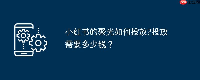 小红书的聚光如何投放?投放需要多少钱？