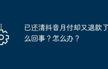 已还清抖音月付却又退款了怎么回事？怎么办？