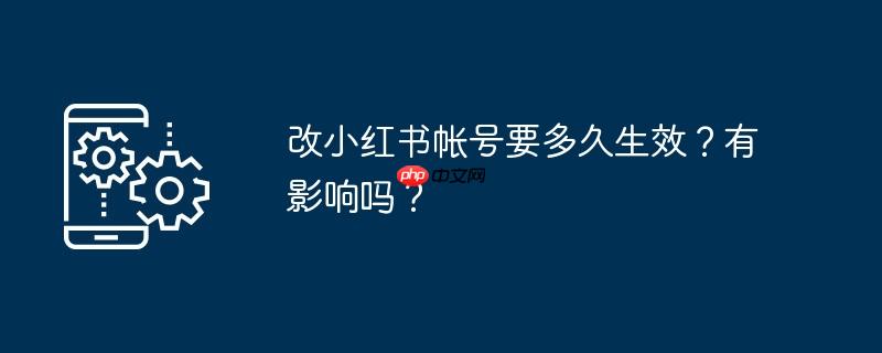 改小红书帐号要多久生效？有影响吗？