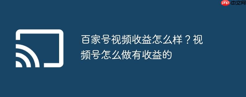 百家号视频收益怎么样？视频号怎么做有收益的