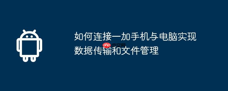 如何连接一加手机与电脑实现数据传输和文件管理