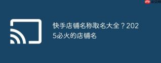 快手店铺名称取名大全？2025必火的店铺名