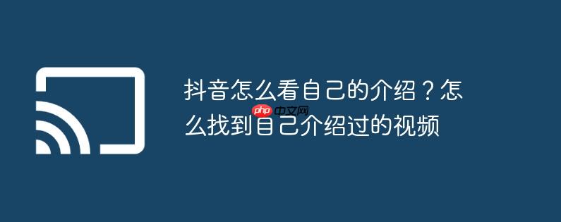 抖音怎么看自己的介绍？怎么找到自己介绍过的视频