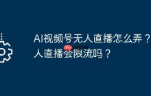 AI视频号无人直播怎么弄？无人直播会限流吗？