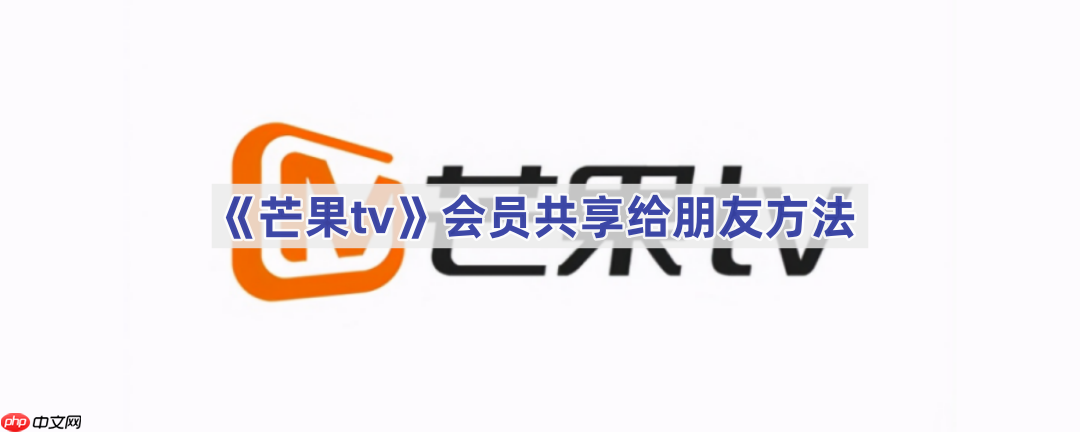 《芒果tv》会员共享给朋友方法