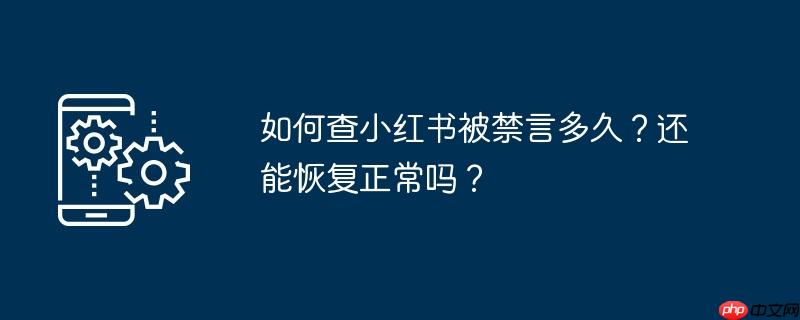 如何查小红书被禁言多久？还能恢复正常吗？