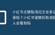 小红书点赞取消对方会有记录吗?小红书误赞后取消别人会看到吗