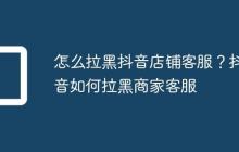 怎么拉黑抖音店铺客服?抖音如何拉黑商家客服