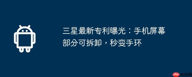 三星最新专利曝光：手机屏幕部分可拆卸，秒变手环