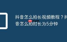 抖音怎么拍长视频教程？抖音怎么拍时长为5分钟