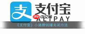 如何关闭支付宝小猪攒钱罐