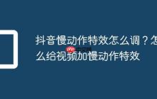 抖音慢动作特效怎么调?怎么给视频加慢动作特效