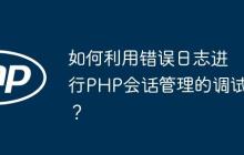 如何利用錯(cuò)誤日志進(jìn)行PHP會(huì)話管理的調(diào)試？