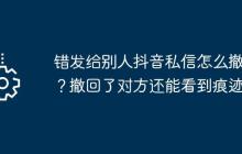 错发给别人抖音私信怎么撤回？撤回了对方还能看到痕迹？
