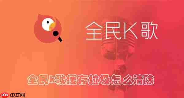 全民k歌缓存垃圾怎么清除