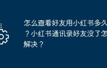 怎么查看好友用小红书多久了？小红书通讯录好友没了怎么解决？