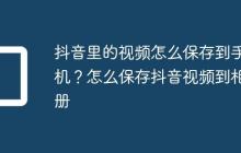 抖音里的视频怎么保存到手机?怎么保存抖音视频到相册