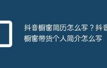 抖音橱窗简历怎么写?抖音橱窗带货个人简介怎么写