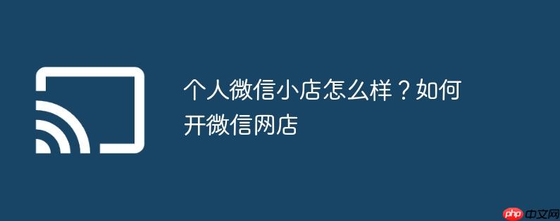 个人微信小店怎么样?如何开微信网店