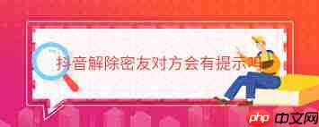 抖音密友取消对方是否会收到通知