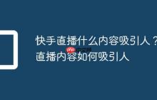 快手直播什么内容吸引人？直播内容如何吸引人