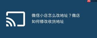 微信小店怎么改地址？微店如何修改收货地址
