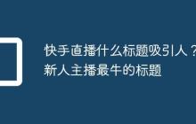快手直播什么标题吸引人?新人主播最牛的标题