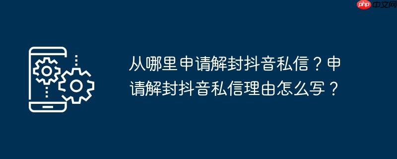 从哪里申请解封抖音私信?申请解封抖音私信理由怎么写?