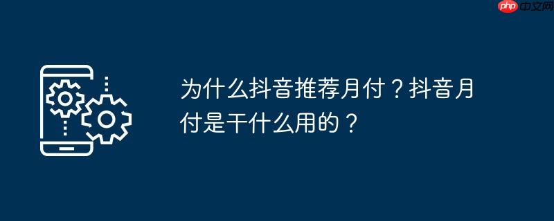 为什么抖音推荐月付？抖音月付是干什么用的？