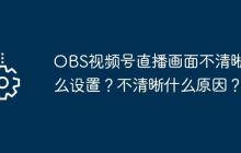 OBS視頻號(hào)直播畫面不清晰怎么設(shè)置？不清晰什么原因？