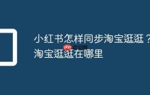 小红书怎样同步淘宝逛逛?淘宝逛逛在哪里