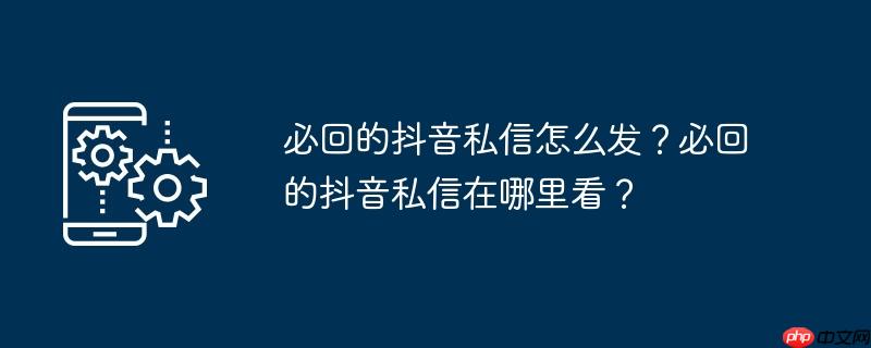 必回的抖音私信怎么发?必回的抖音私信在哪里看?
