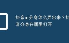 抖音ai分身怎么弄出来?抖音分身在哪里打开