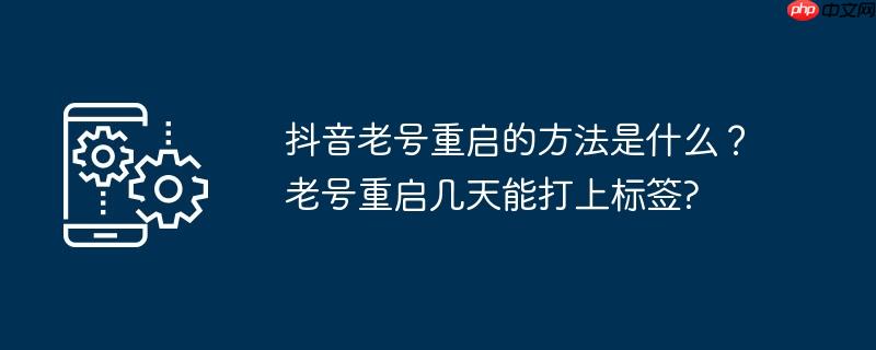 抖音老号重启的方法是什么？老号重启几天能打上标签?
