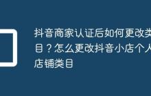 抖音商家认证后如何更改类目?怎么更改抖音小店个人店铺类目