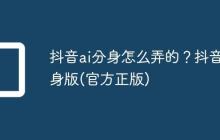 抖音ai分身怎么弄的?抖音分身版(官方正版)