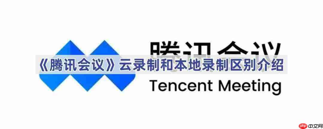 《腾讯会议》云录制和本地录制区别介绍
