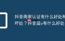 抖音商家认证有什么好处和坏处?抖音蓝v有什么好处