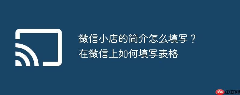 微信小店的简介怎么填写？在微信上如何填写表格