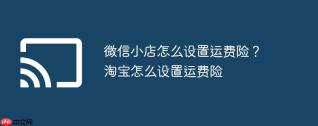 微信小店怎么设置运费险？淘宝怎么设置运费险