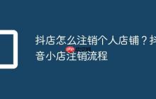 抖店怎么注销个人店铺？抖音小店注销流程