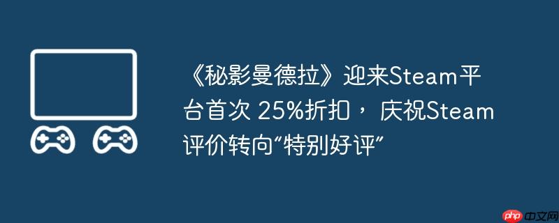 《秘影曼德拉》迎来steam平台首次 25%折扣， 庆祝steam评价转向“特别好评”