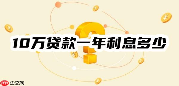 10万贷款一年利息多少？2个关键要素+举例5种贷款