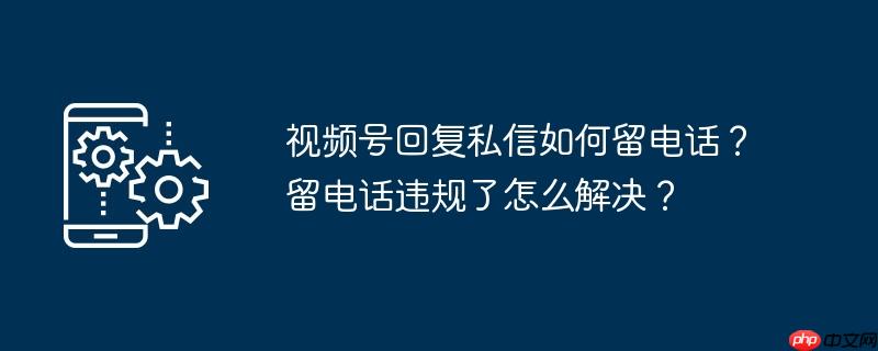 视频号私信删除了能恢复吗 视频号私信留了联系方式怎么办