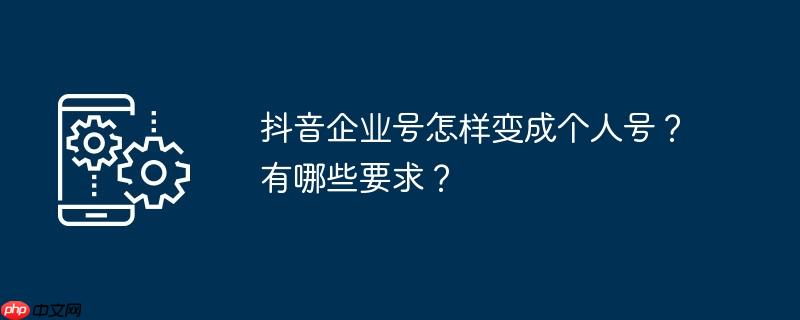 抖音企业号怎样变成个人号？有哪些要求？