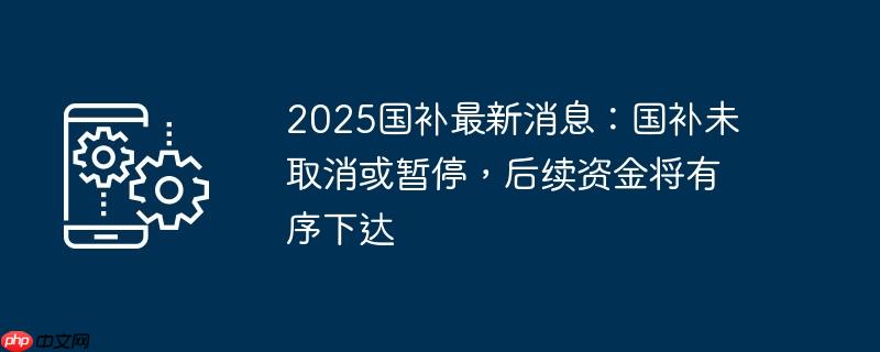 2025国补最新消息：国补未取消或暂停，后续资金将有序下达