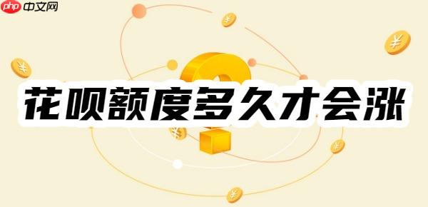 花呗额度多久才会涨？不同方法有不同涨额时效，举例5种