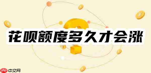 花呗额度多久才会涨？不同方法有不同涨额时效，举例5种