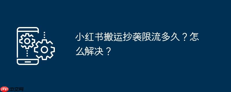 小红书搬运抄袭限流多久？怎么解决？